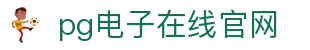 PG电子游戏平台 - PG电子官方网站｜2025最佳线上电子平台